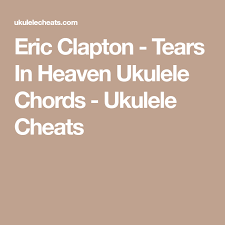 Eric Clapton Tears In Heaven Lyrics And Guitar Chords Eric Clapton Tears In Heaven Ukulele Chords Ukulele Cheats Tears In Heaven Ukulele Chords Ukulele