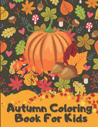 Keep kids engaged with ten different autumn pictures to color. Autumn Coloring Book For Kids A Relaxing Cute Fun Collection Of Autumn Season Leaves Coloring Pages For Kids Ages 4 12 Halloween Thanksgiving Gift Idea For Children Toddlers Kindergarten Press