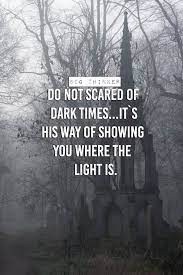 Do Not Scared Of Dark Times It S His Way Of Showing You Where The Light Is Light Quotes Life Quotes Best Motivational Quotes