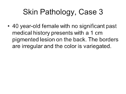 There is something special about women turning 40. Skin Pathology Case 3 40 Year Old Female With No Significant Past Medical History Presents With A 1 Cm Pigmented Lesion On The Back The Borders Are Irregular Ppt Download
