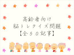 高齢者向けクイズ問題 50選 まとめ記事 脳トレに最適な問題をどうぞ クイズ クイズ 問題 脳トレ
