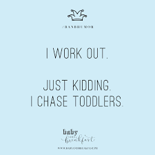 Kids love becoming more and more independent as they grow, and adults can help children learn and develop by modeling good values and behavior. I Work Out Just Kidding I Chase Toddlers Humor Quotes Parenthood Funny Quotes For Kids Toddler Quotes Parents Quotes Funny