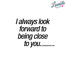 Do you have people that mean a whole lot to you, like wife or girlfriend and you wanted her to know how much. I Always Look Forward To Being Close To You Cute Quote Cute Quotes Romantic Quotes Quotes