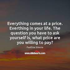 Everything Comes At A Price Everthing In Your Life The Question You Idlehearts