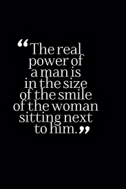 The Real Power Of A Man Is The Size Of The Smile Of The Woman Sitting Next To Him Words Inspirational Quotes Words Of Wisdom