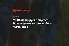 Кто сыграет в финале лиги чемпионов? Uefa Planiruet Dopustit Bolelshikov Na Final Ligi Chempionov Chempionat