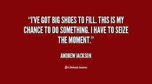 1) do your homework before you start. I Ve Got Big Shoes To Fill This Is My Chance To Do Something I Have To Seiz Andrew Jackson At Lifehack Quotes Shoes Too Big Quotes Quote Of The Week