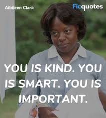 You are kind, you are smart, you are important. You Is Kind You Is Smart You Is Important The Help Quotes