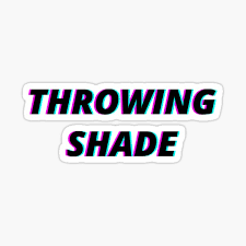 A handful of women were asked to help define, throwing shade. Throwing Shade Stickers Redbubble
