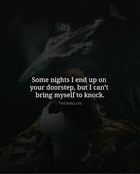Some Nights I End Up On Your Doorstep But I Cant Bring Myself To Knock Thelatestquote Quotes Good Morning Love Too Late Quotes Last Night Quotes