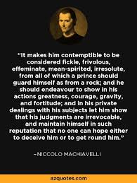 It Makes Him Contemptible To Be Considered Fickle Frivolous Effeminate Mean Spirited Irresolute From All Machiavelli Quotes Wisdom Quotes Wise Man Quotes