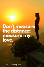 You are so far away from me, it will still take months before we can be together again, yet my love for you grows by the day. 70 Best Long Distance Relationship Quotes With Images