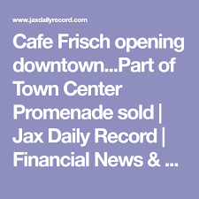 Cafe Frisch Opening Downtown Part Of Town Center Promenade Sold Jax Daily Record Financial News Daily Record Ja Financial News Daily Record Financial