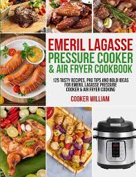 Emeril Lagasse Pressure Cooker Air Fryer Cookbook 125 Tasty Recipes Pro Tips And Bold Ideas For Emeril Lagasse Pressure Cooker Air Fryer Cooking William Cooker Jones Lance 9781954294035 Amazon Com Books