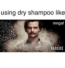 Using Dry Shampoo Like Mngaf Netflix Narcos Narcos Meme On Me Me