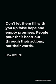 Broken promises quotes & sayings. Lisa Archer Quote Don T Let Them Fill With You Up False Hope And Empty Promises People Pour Their Heart Out Through Their Actions Not Their Words