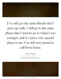I Ve Still Got The Same Friends That I Grew Up With I Still Go Picture Quotes