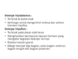 Kelenjar pituitari sebesar buncis ini berpengaruh besar pada tubuh manusia dan menunjukkan fungsi yang mengagumkan sehingga telah (dan masih) sebagian hormon yang bekerja pada kelenjar hormon lainnya disebut hormon tropik. Sistem Dan Fungsi Hormon Sistem Endokrin Dalam Tubuh