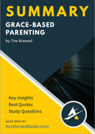 Kimmel, author and founder of family matters ministries, likens many christian parents' attempts at rearing . Book Summary Of Grace Based Parenting By Tim Kimmel Accelerate Books