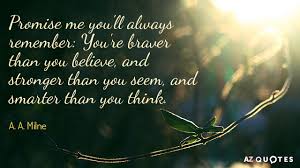 Explore our collection of motivational and famous quotes by authors you know promise me quotes. A A Milne Quote Promise Me You Ll Always Remember You Re Braver Than You Believe