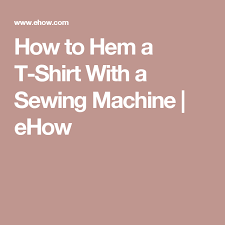 How To Hem A T Shirt With A Sewing Machine Ehow Viking Sewing Machine Treadle Sewing Machines Sewing Machine