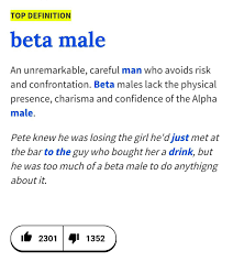 Beta Male An Unremarkable Careful Man Who Avoids Risk And Confrontation Beta Males Lack The Physical Presence Charisma And Alpha Male Urban Dictionary Male