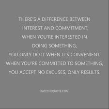 Your presence on this page means you're about to find out. There S A Difference Between Interest And Commitment When You Re Interested In Doing Something You Only Do It When It S Convenient When You Re Committed To Something You Accept No Excuses Only Results