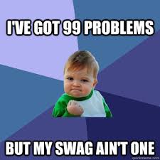 I Ve Got 99 Problems But My Swag Ain T One Success Kid Quickmeme