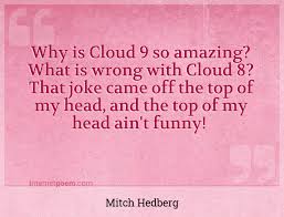 Check out our cloud nine quote selection for the very best in unique or custom, handmade pieces did you scroll all this way to get facts about cloud nine quote? Why Is Cloud 9 So Amazing What Is Wrong With Cloud 8 That Joke Came Off The Top Of My Head And The Top Of My Head Ain T Funny