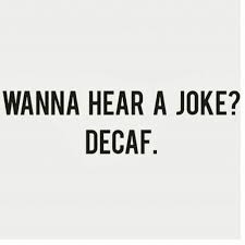 Wanna Hear A Joke Decaf Coffee Quotes Coffee Love Coffee Obsession