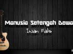 Single manusia setengah dewa adalah sebuah lagu yang menggambarkan sedang 'menyindir' presiden yang baru terpilih kala masa orde baru. Chord Manusia Setengah Dewa Iwan Fals Walau Hidup Adalah Permainan Tribun Manado