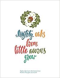 Download mighty oaks from little acorns grow. Mighty Oaks From Little Acorns Grow 100 Page Dot Grid Journal Positive Thoughts Eltherington Laura 9781688611870 Amazon Com Books