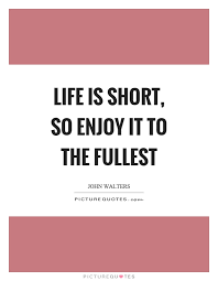 Enjoy, Cherish, Live To The Fullest