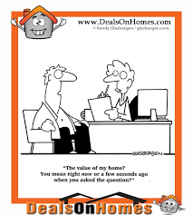 Real Estate Cartoon Of The Day The Value Of My Home You Mean Right Now Or A Few Seconds Ago When Yo Real Estate Humor Real Estate Site Real Estate Marketing