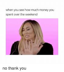 Check spelling or type a new query. When You See How Much Money You Spent Over The Weekend No Thank You Money Meme On Me Me