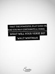 That The Powerful Play Goes On And You May Contribute A Verse What Will Your Verse Be Walt Whitman Quote From Re Walt Whitman Quotes Play N Go Words