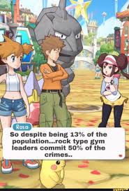 So Despite Being 13 Of The Population Rock Type Gym Leaders Commit 50 Of The Crimes Ifunny Pokemon Funny Pokemon Memes Pokemon Gym Leaders