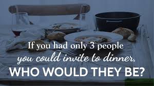 Who would you dine with & why? If You Had Only 3 People You Could Invite To Dinner Who Would They Be Youtube