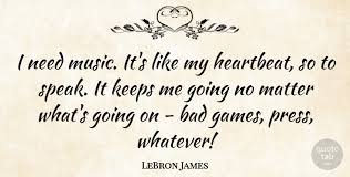 Picture quotes custom and user added quotes with pictures. Lebron James I Need Music It S Like My Heartbeat So To Speak It Keeps Quotetab