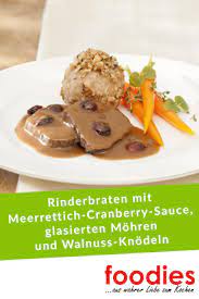 Saftiger Braten Rinderbraten Mit Meerrettich Cranberry Sauce Glasierten Mohren Und Walnuss Knodeln Foodies Magazin Aus Wahrer Liebe Zum Kochen Rinderbraten Lebensmittel Essen Glasierte Mohren