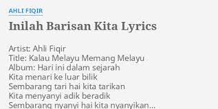 The song is remarkable for its impartial, egalitarian lyrics, which extols the soldiers' love and duty to the motherland without explicit reference to any particular race or religion. Inilah Barisan Kita Lyrics By Ahli Fiqir Artist Ahli Fiqir T Le