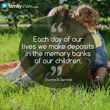 Each Day Of Our Lives We Make Desposits In The Memory Banks Of Our Children Charles R Swindoll Encouragement Quotes Inspirational Quotes Words Of Encouragement