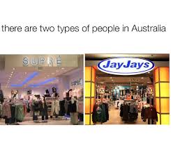 In Australia You Bought All Your Clothes From Supre Or Dressed Head To Toe In Jay Jays Aussie Memes Australia Funny Australian Memes