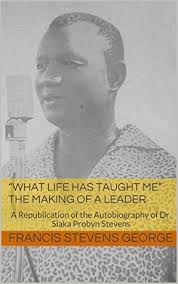 What Life has Taught Me” The Making of a Leader: A Republication of the  Autobiography of Dr. Siaka Probyn Stevens by Francis Stevens George