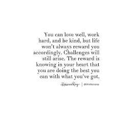 You Can Love Well Work Hard And Be Kind But Life Won T Always Reward You Accordingly Challenges Will St Words Quotes Life Is Hard Quotes Happy Quotes Smile
