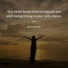 You never know how strong you are quote. Bob Marley Quote You Never Know How Strong You Are Until Being Strong Quotes Of Famous People