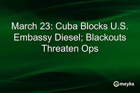 March 23: Cuba Blocks U.S. Embassy Diesel; Blackouts Threaten Ops