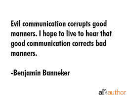 Evil Communication Corrupts Good Manners I Quote It means admitting that you have no idea what the next step will be like, but you are going to stop assuming the worst. evil communication corrupts good