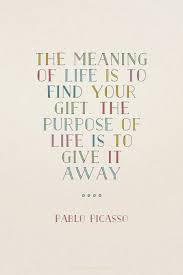The Purpose Of Life Is To Give It Away Meaning The Meaning Of Life Is To Find Your Gift The Purpose Of Life Is To Give It Away Pablo Picasso Heide Made Picasso Quote Life Purpose Quotes Meaning Of Life