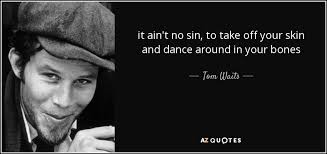 Maybe you would like to learn more about one of these? Tom Waits Quote It Ain T No Sin To Take Off Your Skin And